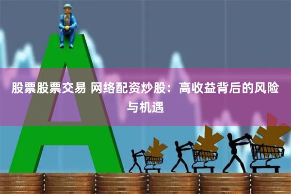 股票股票交易 网络配资炒股：高收益背后的风险与机遇