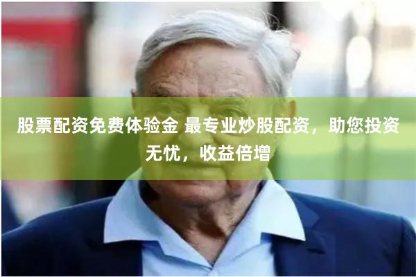 股票配资免费体验金 最专业炒股配资，助您投资无忧，收益倍增