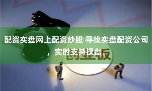 配资实盘网上配资炒股 寻找实盘配资公司，实时支持操盘。