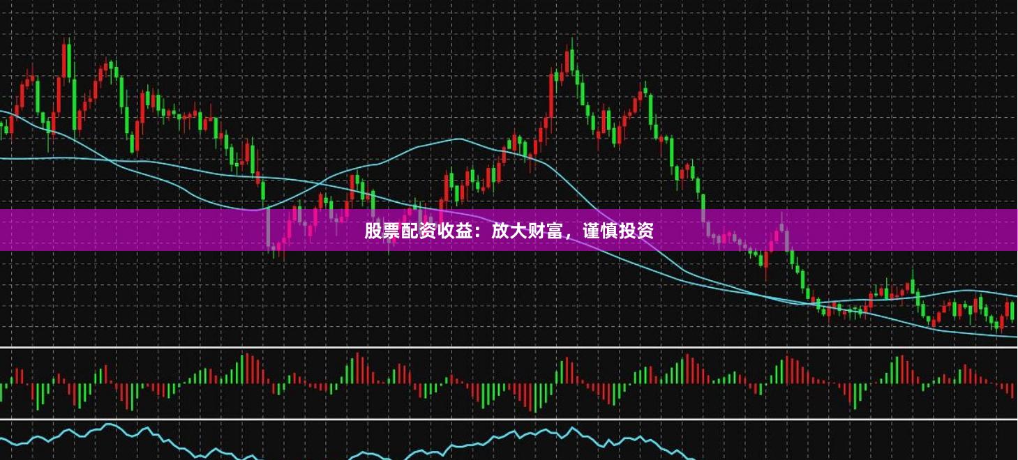 股票配资收益：放大财富，谨慎投资