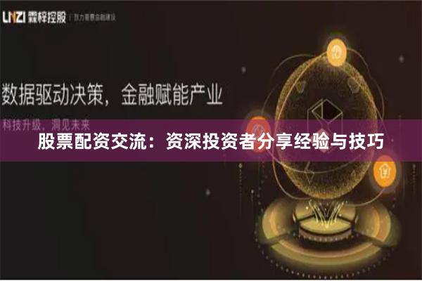 股票配资交流：资深投资者分享经验与技巧