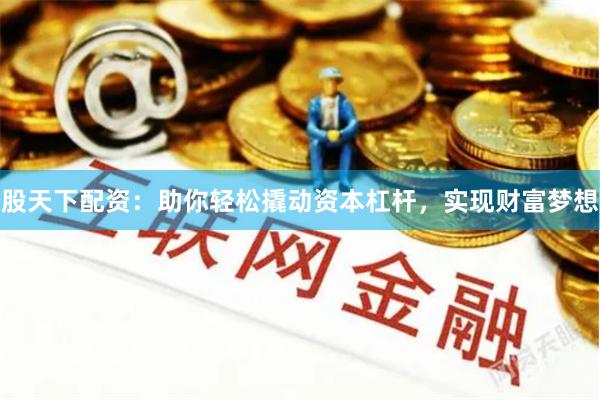 股天下配资：助你轻松撬动资本杠杆，实现财富梦想
