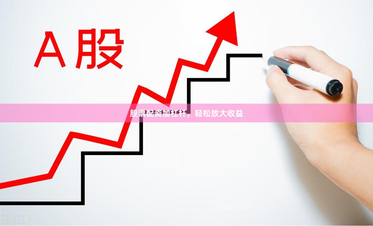 股票配资加杠杆，轻松放大收益