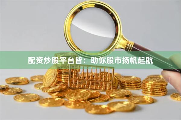 配资炒股平台皆：助你股市扬帆起航