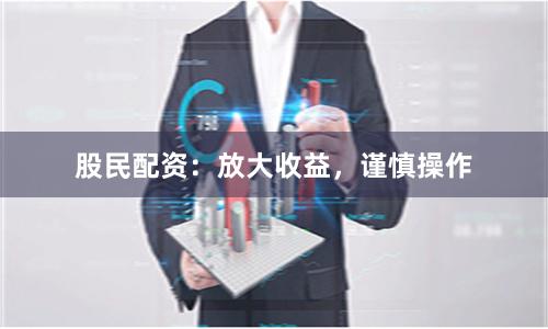 股民配资：放大收益，谨慎操作