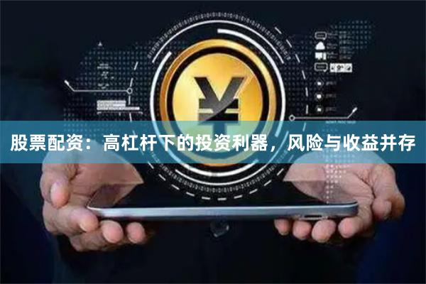 股票配资：高杠杆下的投资利器，风险与收益并存