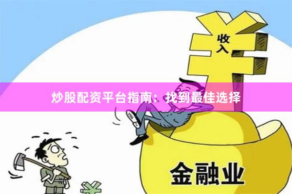 炒股配资平台指南：找到最佳选择