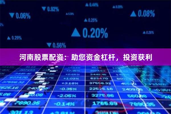 河南股票配资：助您资金杠杆，投资获利