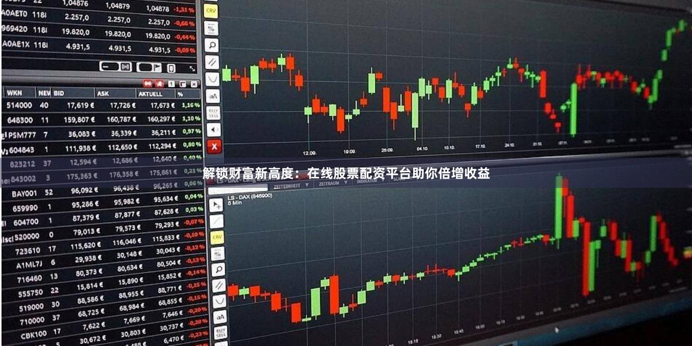 解锁财富新高度：在线股票配资平台助你倍增收益
