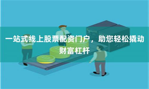 一站式线上股票配资门户，助您轻松撬动财富杠杆