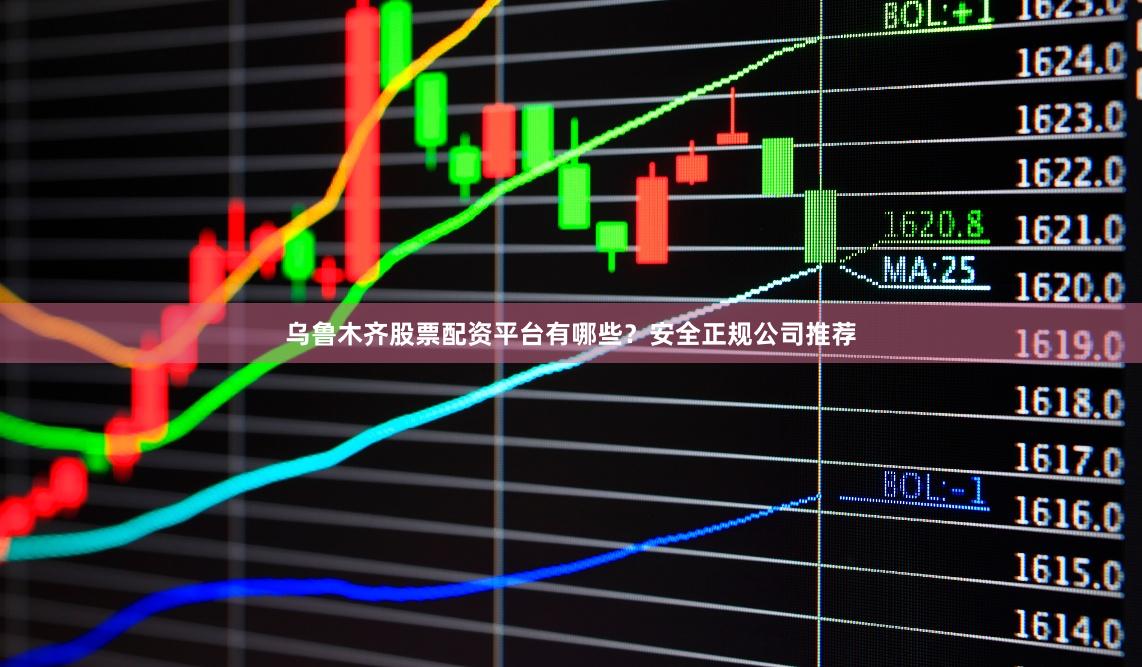 乌鲁木齐股票配资平台有哪些？安全正规公司推荐