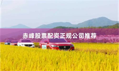 赤峰股票配资正规公司推荐