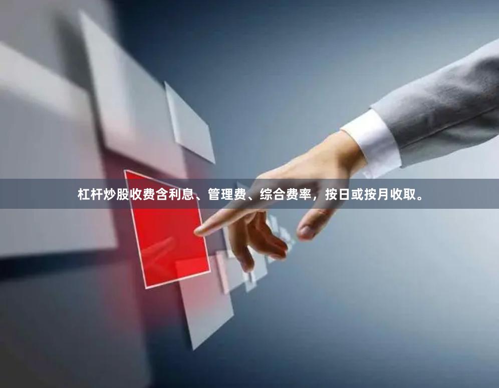 杠杆炒股收费含利息、管理费、综合费率，按日或按月收取。