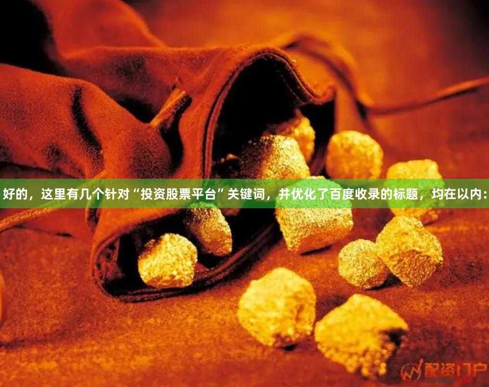 好的，这里有几个针对“投资股票平台”关键词，并优化了百度收录的标题，均在以内：