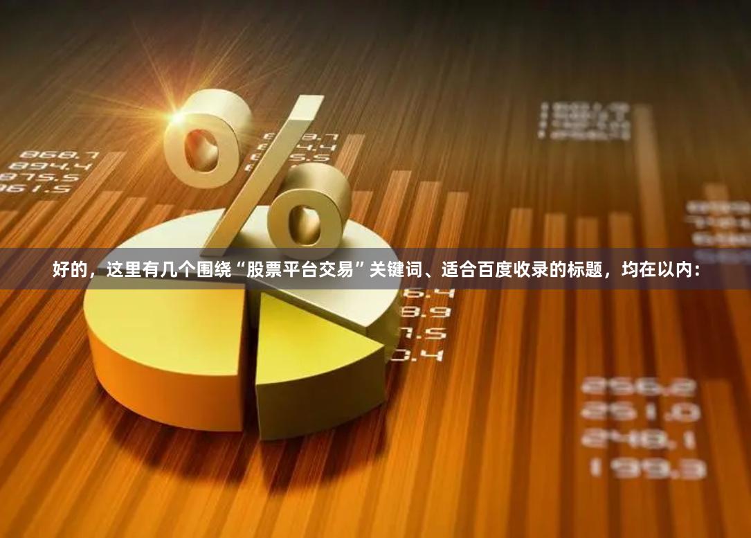 好的，这里有几个围绕“股票平台交易”关键词、适合百度收录的标题，均在以内：