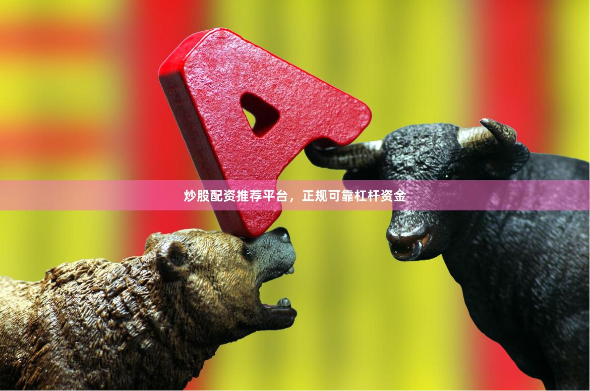 炒股配资推荐平台，正规可靠杠杆资金