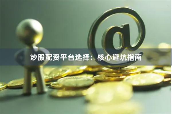 炒股配资平台选择：核心避坑指南