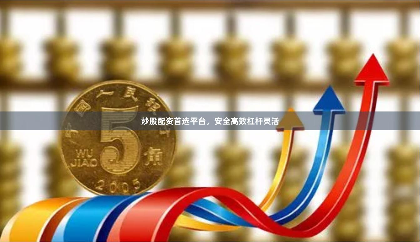 炒股配资首选平台，安全高效杠杆灵活