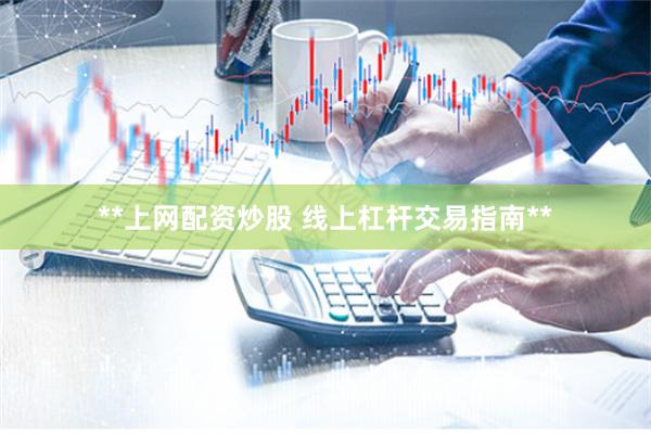 **上网配资炒股 线上杠杆交易指南**