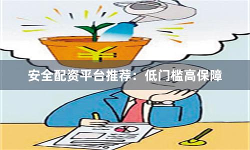 安全配资平台推荐：低门槛高保障