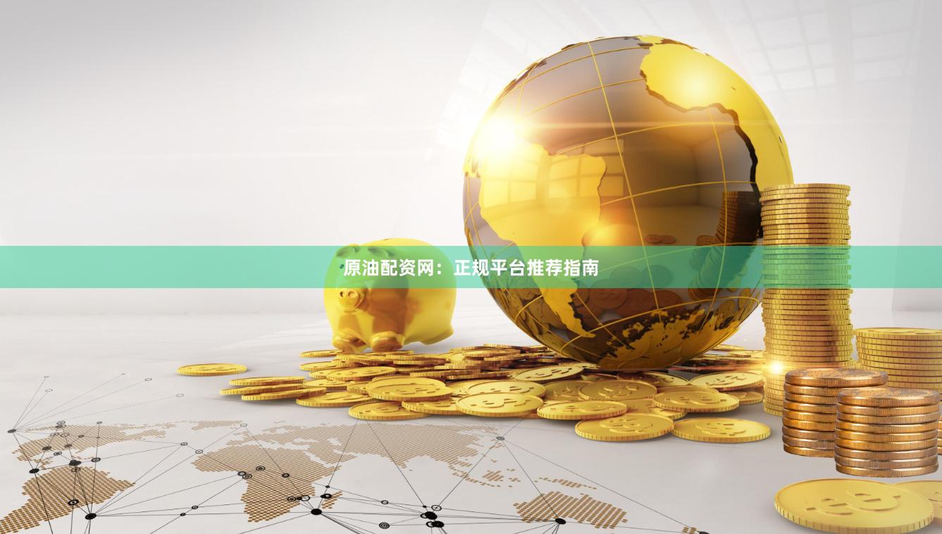 原油配资网：正规平台推荐指南
