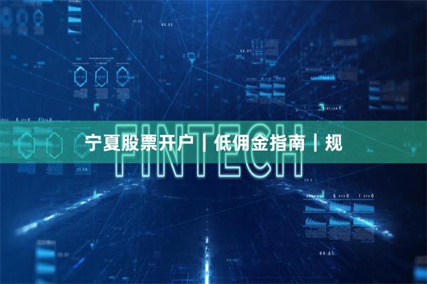 宁夏股票开户｜低佣金指南｜规