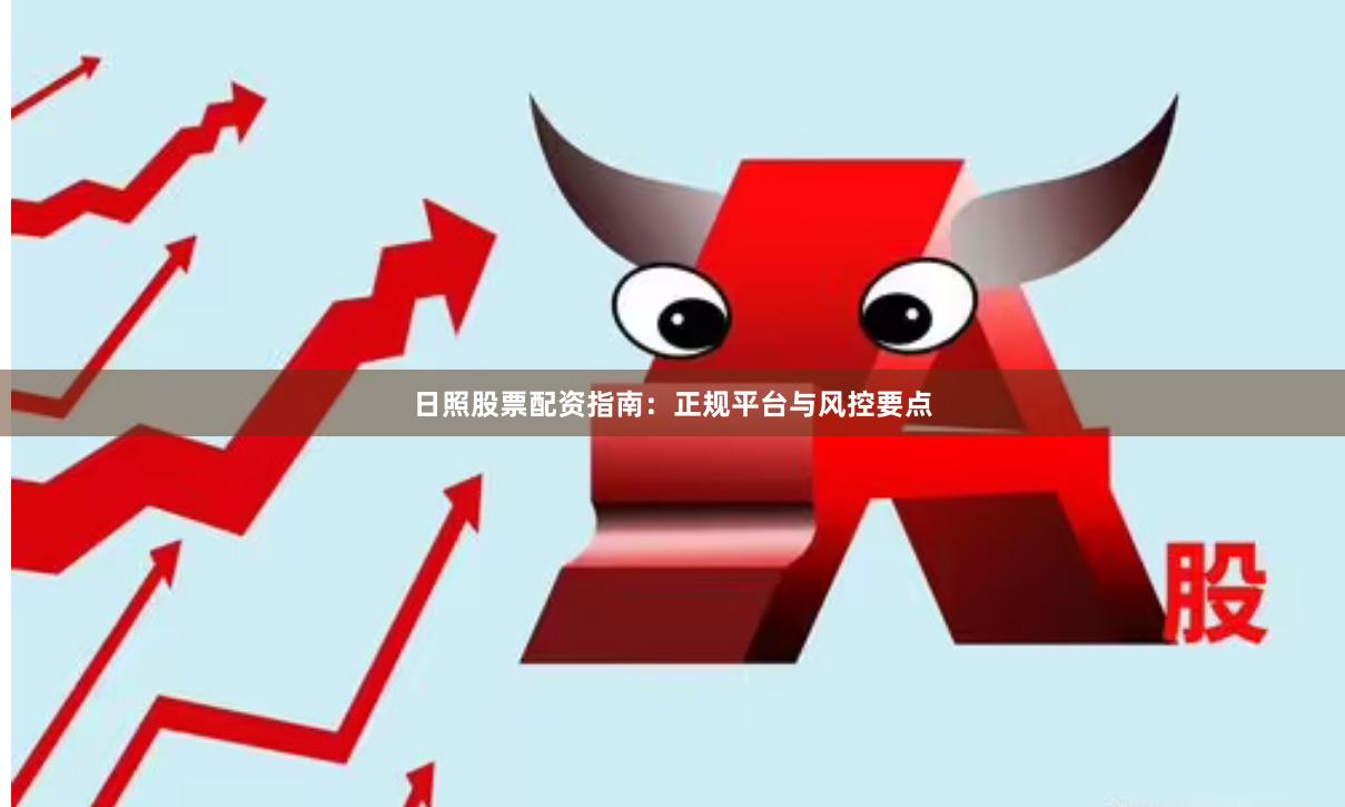 日照股票配资指南：正规平台与风控要点