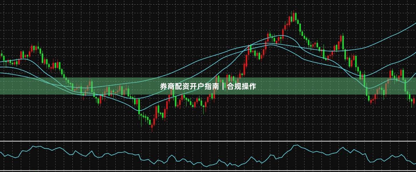 券商配资开户指南｜合规操作